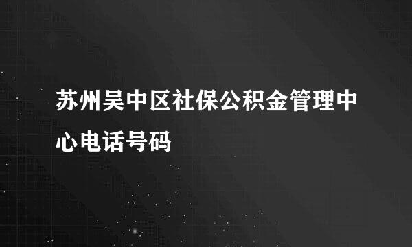 苏州吴中区社保公积金管理中心电话号码