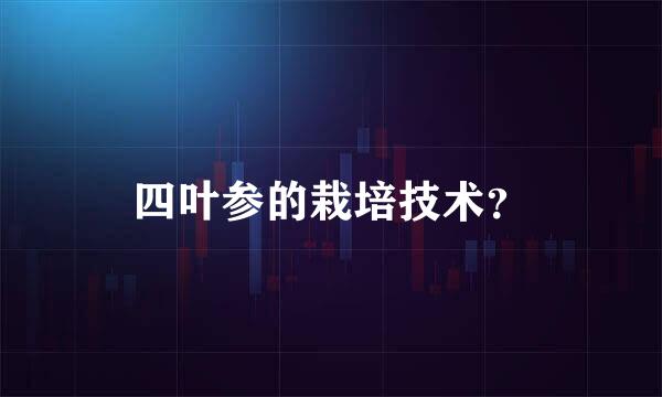 四叶参的栽培技术？