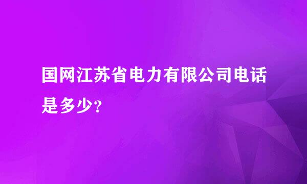 国网江苏省电力有限公司电话是多少？