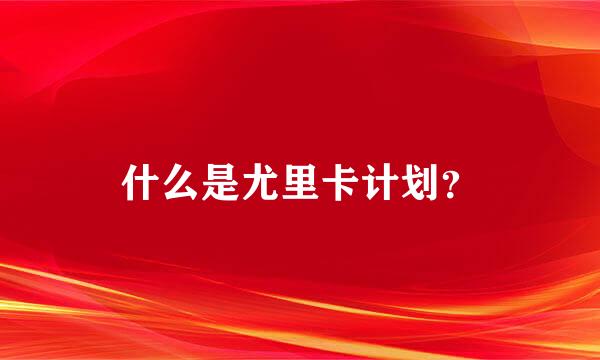 什么是尤里卡计划？