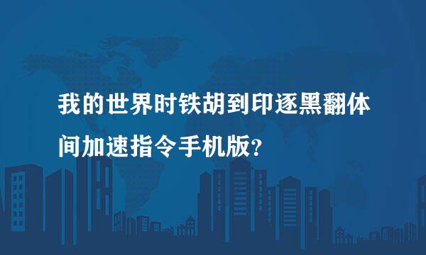 我的世界时铁胡到印逐黑翻体间加速指令手机版？