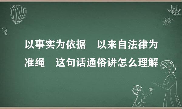 以事实为依据 以来自法律为准绳 这句话通俗讲怎么理解