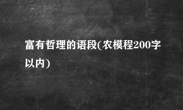 富有哲理的语段(农模程200字以内)