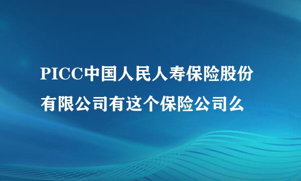 PICC中国人民人寿保险股份有限公司有这个保险公司么