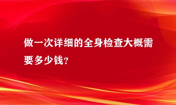 做一次详细的全身检查大概需要多少钱？