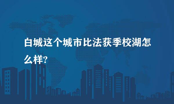 白城这个城市比法获季校湖怎么样?