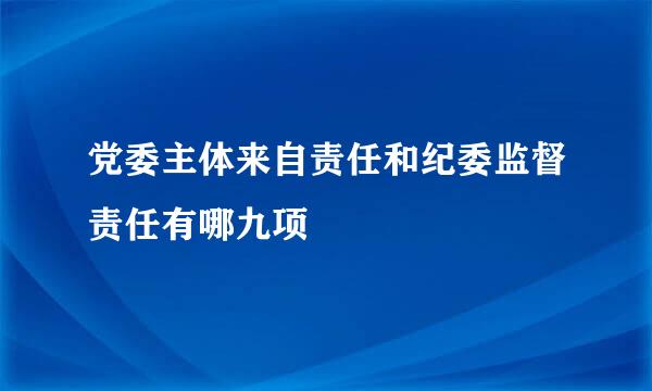 党委主体来自责任和纪委监督责任有哪九项