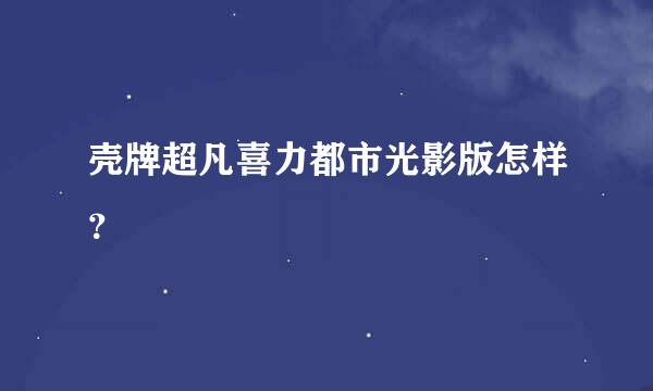 壳牌超凡喜力都市光影版怎样？