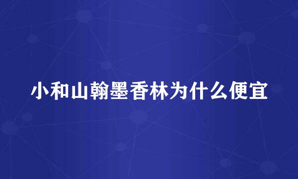 小和山翰墨香林为什么便宜