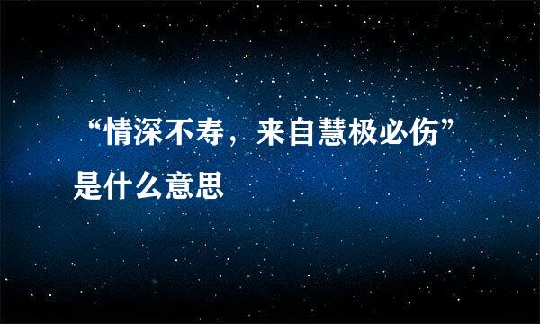 “情深不寿，来自慧极必伤”是什么意思