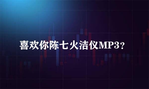 喜欢你陈七火洁仪MP3？