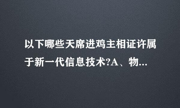 以下哪些天席进鸡主相证许属于新一代信息技术?A、物联网B、云计算C、电子计算机D、移动互联网E、大数据