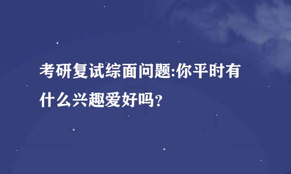 考研复试综面问题:你平时有什么兴趣爱好吗？