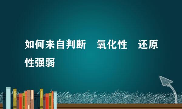 如何来自判断 氧化性 还原性强弱