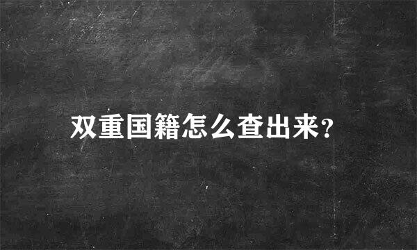 双重国籍怎么查出来？