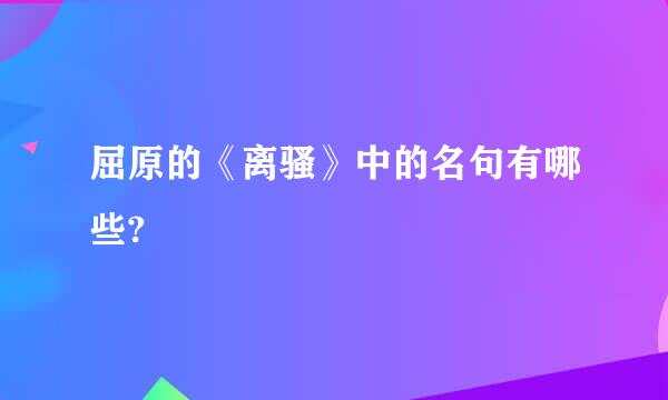 屈原的《离骚》中的名句有哪些?