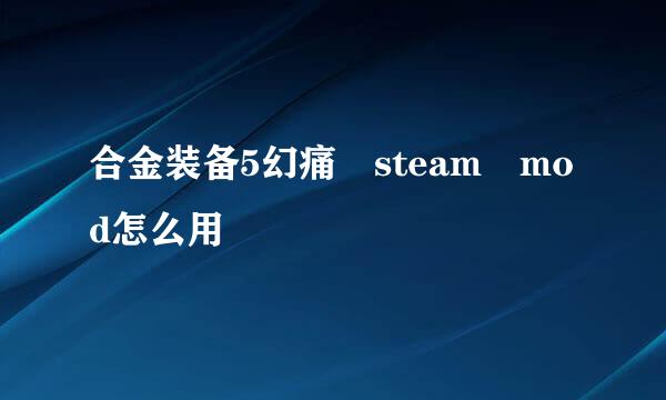 合金装备5幻痛 steam mod怎么用