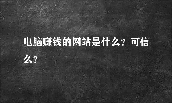 电脑赚钱的网站是什么？可信么？