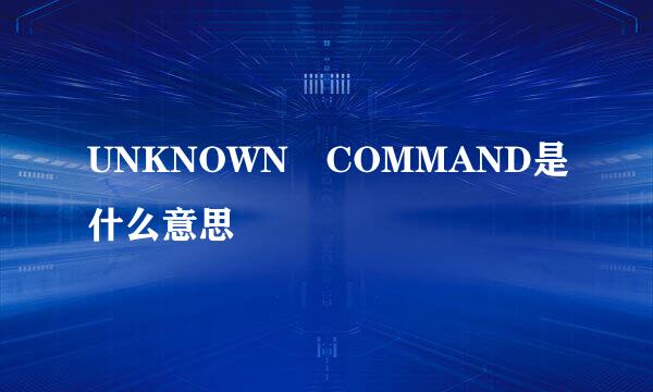 UNKNOWN COMMAND是什么意思