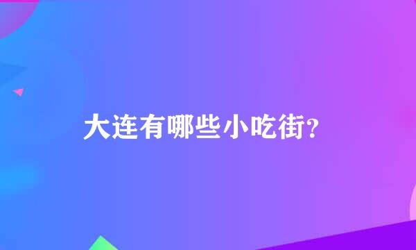 大连有哪些小吃街？