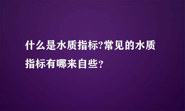 什么是水质指标?常见的水质指标有哪来自些？