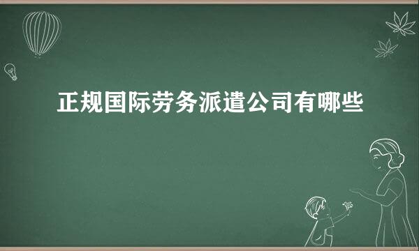 正规国际劳务派遣公司有哪些