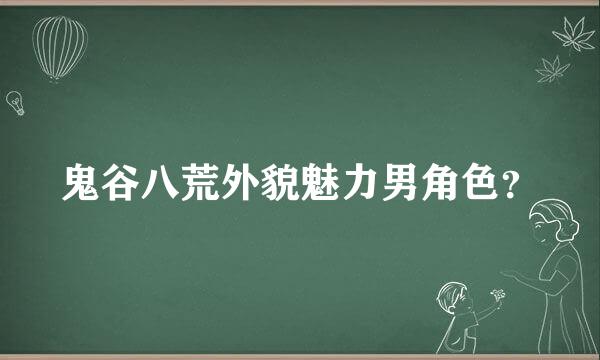 鬼谷八荒外貌魅力男角色？