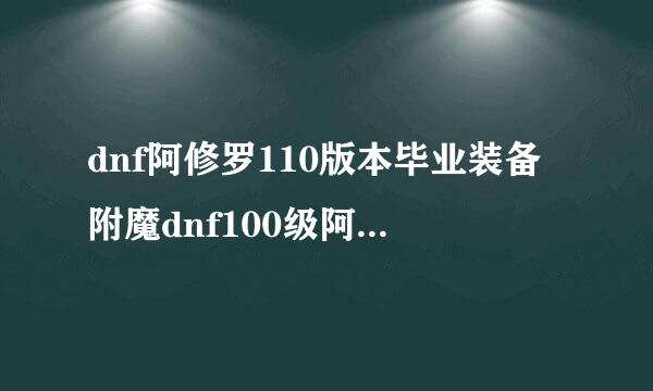 dnf阿修罗110版本毕业装备附魔dnf100级阿修罗附魔推荐