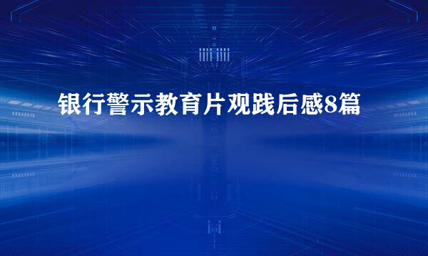 银行警示教育片观践后感8篇