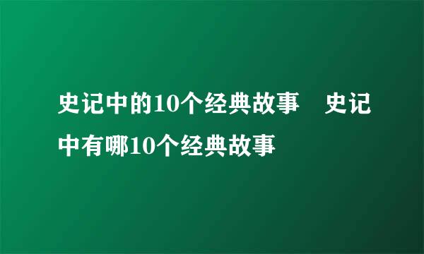 史记中的10个经典故事 史记中有哪10个经典故事