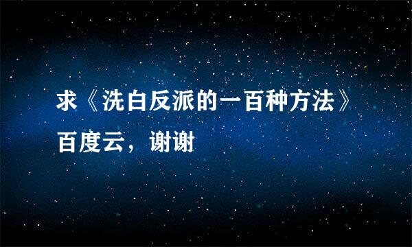 求《洗白反派的一百种方法》百度云，谢谢