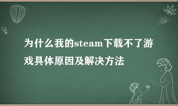 为什么我的steam下载不了游戏具体原因及解决方法