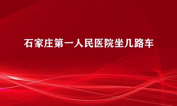 石家庄第一人民医院坐几路车