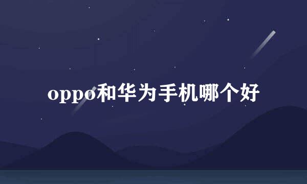 oppo和华为手机哪个好