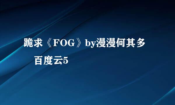 跪求《FOG》by漫漫何其多 百度云5