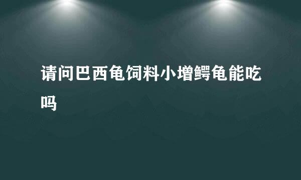 请问巴西龟饲料小增鳄龟能吃吗