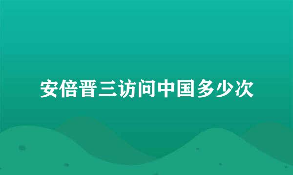 安倍晋三访问中国多少次