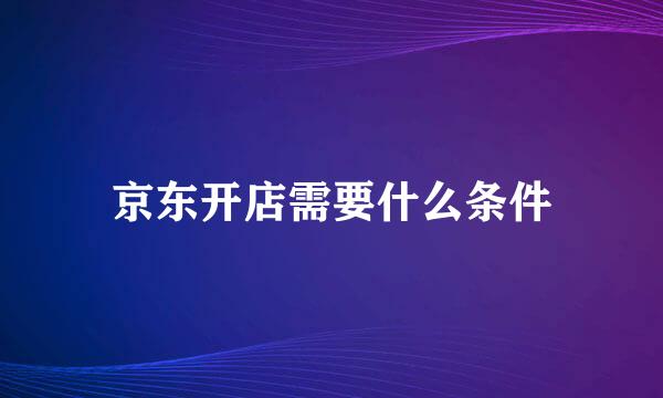 京东开店需要什么条件