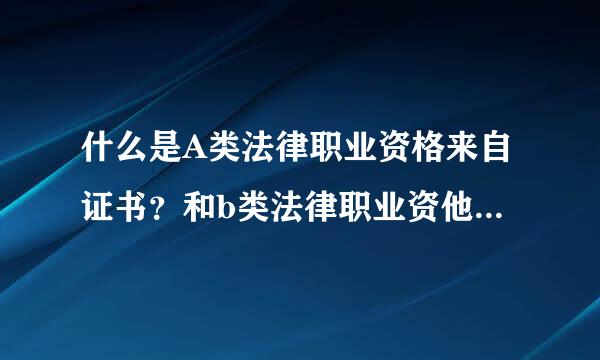 什么是A类法律职业资格来自证书？和b类法律职业资他还已富境又举格证书有什么区别