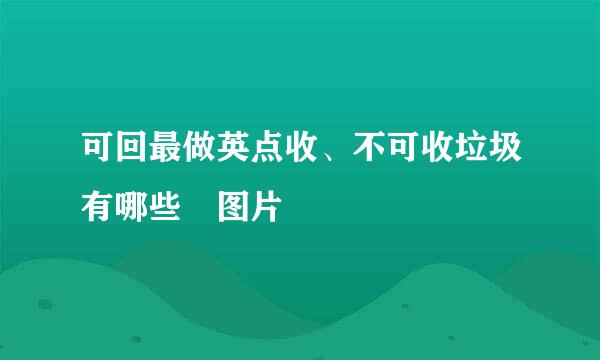 可回最做英点收、不可收垃圾有哪些 图片