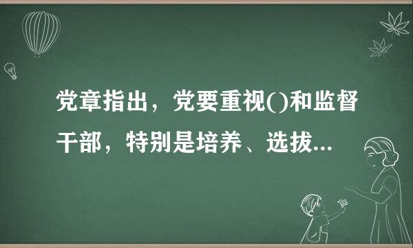 党章指出，党要重视()和监督干部，特别是培养、选拔优秀年轻干部。