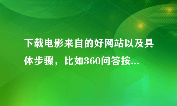 下载电影来自的好网站以及具体步骤，比如360问答按哪个开始下载，拜托了。