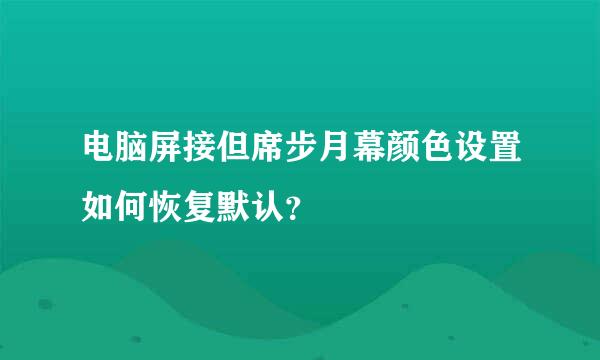 电脑屏接但席步月幕颜色设置如何恢复默认？