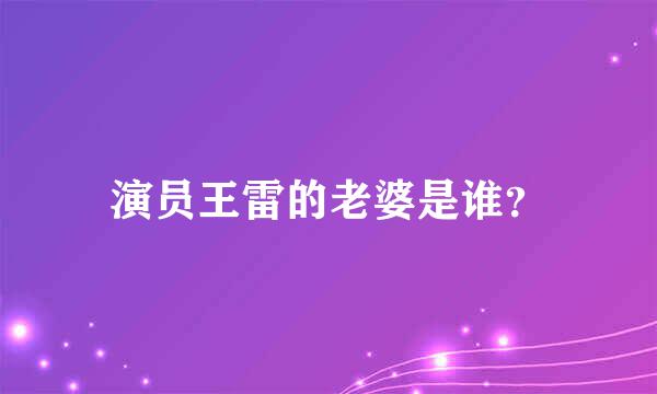 演员王雷的老婆是谁？