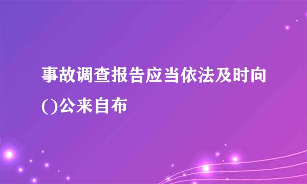 事故调查报告应当依法及时向()公来自布