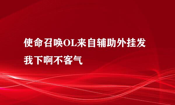 使命召唤OL来自辅助外挂发我下啊不客气