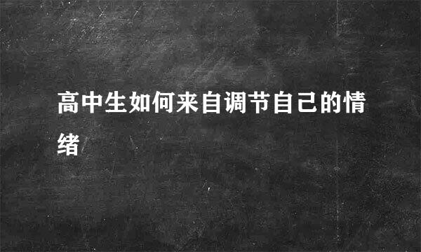 高中生如何来自调节自己的情绪