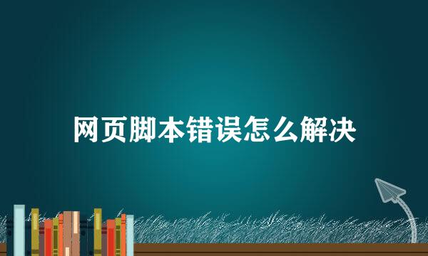 网页脚本错误怎么解决