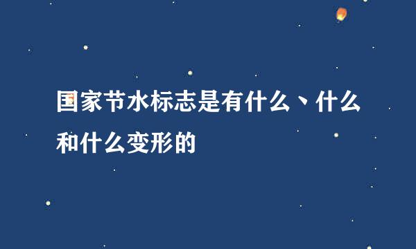 国家节水标志是有什么丶什么和什么变形的