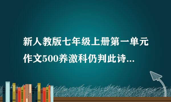 新人教版七年级上册第一单元作文500养激科仍判此诗沉岩丝物字